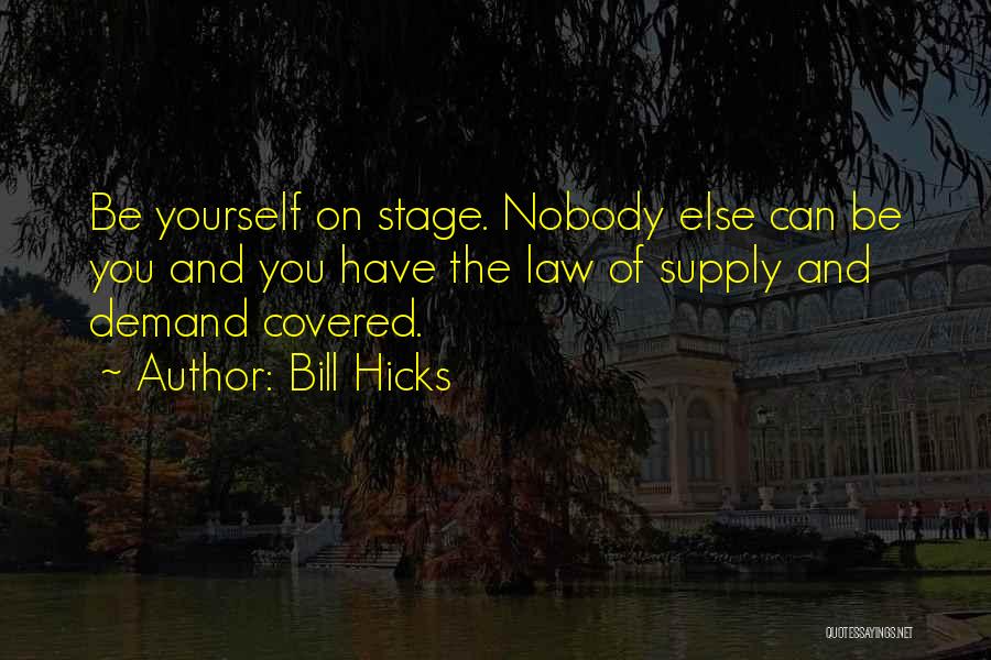 Bill Hicks Quotes: Be Yourself On Stage. Nobody Else Can Be You And You Have The Law Of Supply And Demand Covered.