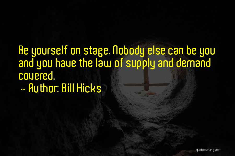 Bill Hicks Quotes: Be Yourself On Stage. Nobody Else Can Be You And You Have The Law Of Supply And Demand Covered.