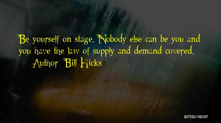 Bill Hicks Quotes: Be Yourself On Stage. Nobody Else Can Be You And You Have The Law Of Supply And Demand Covered.