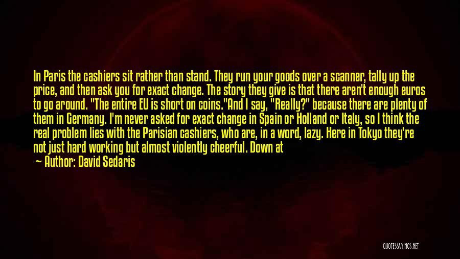 David Sedaris Quotes: In Paris The Cashiers Sit Rather Than Stand. They Run Your Goods Over A Scanner, Tally Up The Price, And