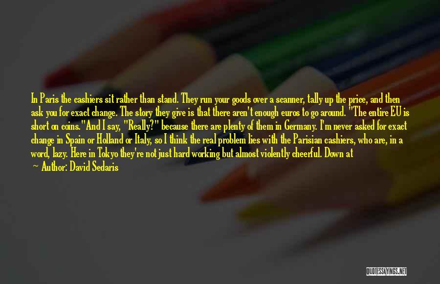 David Sedaris Quotes: In Paris The Cashiers Sit Rather Than Stand. They Run Your Goods Over A Scanner, Tally Up The Price, And