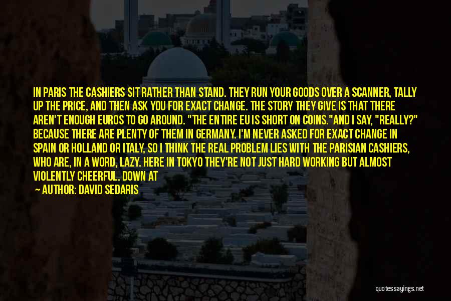 David Sedaris Quotes: In Paris The Cashiers Sit Rather Than Stand. They Run Your Goods Over A Scanner, Tally Up The Price, And