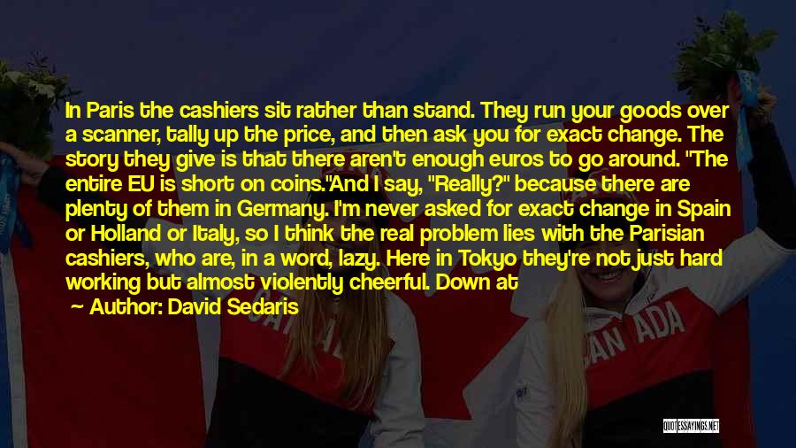 David Sedaris Quotes: In Paris The Cashiers Sit Rather Than Stand. They Run Your Goods Over A Scanner, Tally Up The Price, And