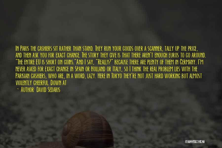 David Sedaris Quotes: In Paris The Cashiers Sit Rather Than Stand. They Run Your Goods Over A Scanner, Tally Up The Price, And