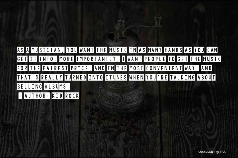 Kid Rock Quotes: As A Musician, You Want The Music In As Many Hands As You Can Get It Into. More Importantly, I