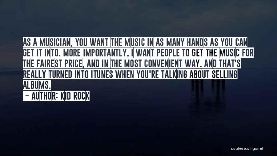 Kid Rock Quotes: As A Musician, You Want The Music In As Many Hands As You Can Get It Into. More Importantly, I