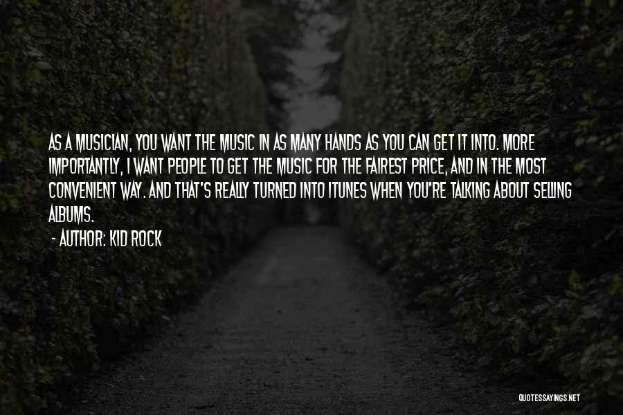 Kid Rock Quotes: As A Musician, You Want The Music In As Many Hands As You Can Get It Into. More Importantly, I