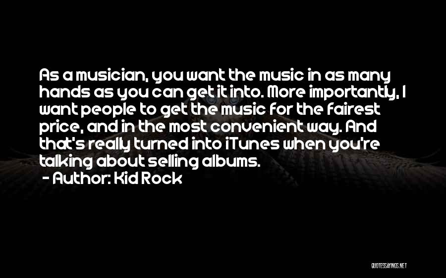 Kid Rock Quotes: As A Musician, You Want The Music In As Many Hands As You Can Get It Into. More Importantly, I