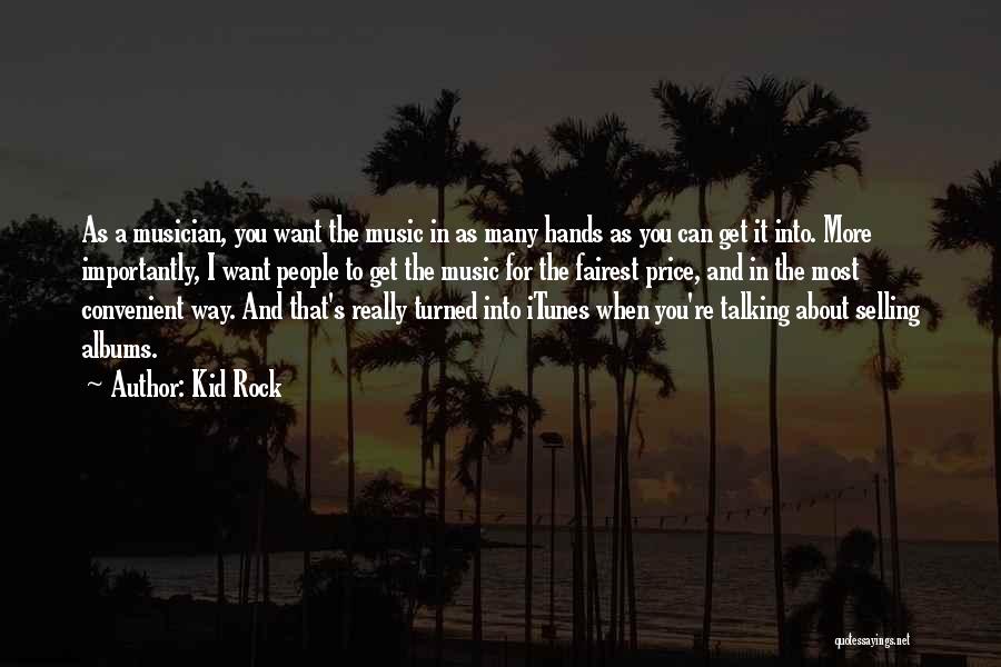 Kid Rock Quotes: As A Musician, You Want The Music In As Many Hands As You Can Get It Into. More Importantly, I