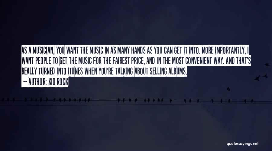 Kid Rock Quotes: As A Musician, You Want The Music In As Many Hands As You Can Get It Into. More Importantly, I