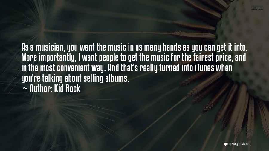 Kid Rock Quotes: As A Musician, You Want The Music In As Many Hands As You Can Get It Into. More Importantly, I