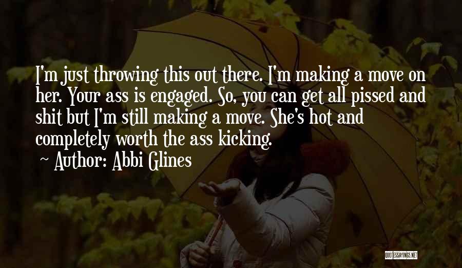 Abbi Glines Quotes: I'm Just Throwing This Out There. I'm Making A Move On Her. Your Ass Is Engaged. So, You Can Get
