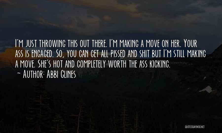 Abbi Glines Quotes: I'm Just Throwing This Out There. I'm Making A Move On Her. Your Ass Is Engaged. So, You Can Get