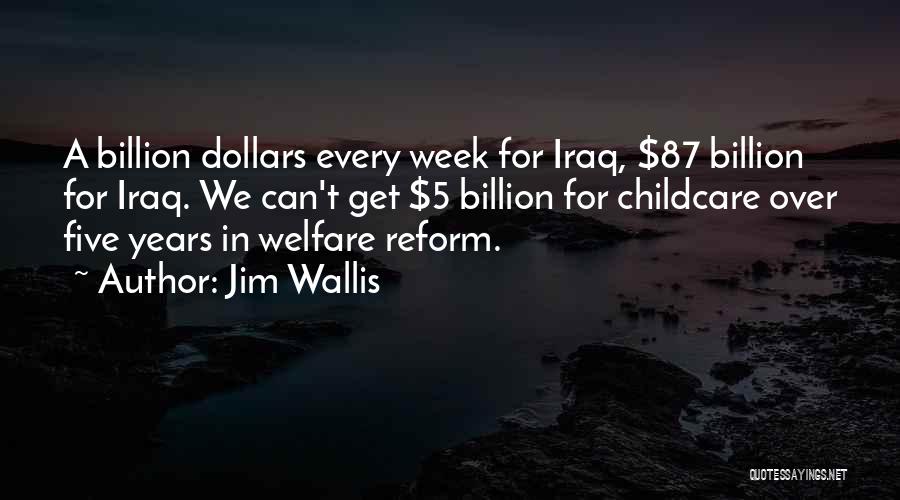 Jim Wallis Quotes: A Billion Dollars Every Week For Iraq, $87 Billion For Iraq. We Can't Get $5 Billion For Childcare Over Five