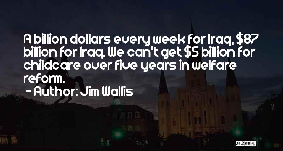 Jim Wallis Quotes: A Billion Dollars Every Week For Iraq, $87 Billion For Iraq. We Can't Get $5 Billion For Childcare Over Five