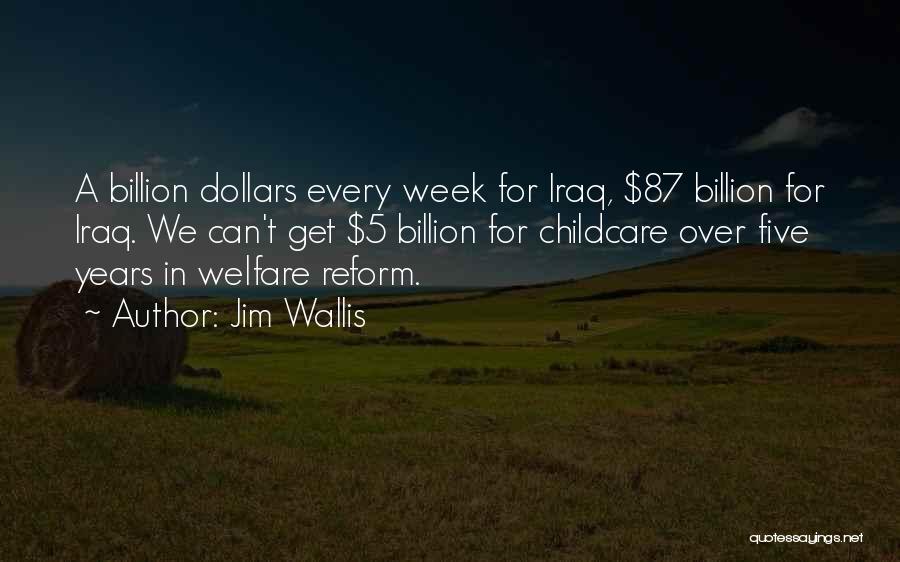 Jim Wallis Quotes: A Billion Dollars Every Week For Iraq, $87 Billion For Iraq. We Can't Get $5 Billion For Childcare Over Five