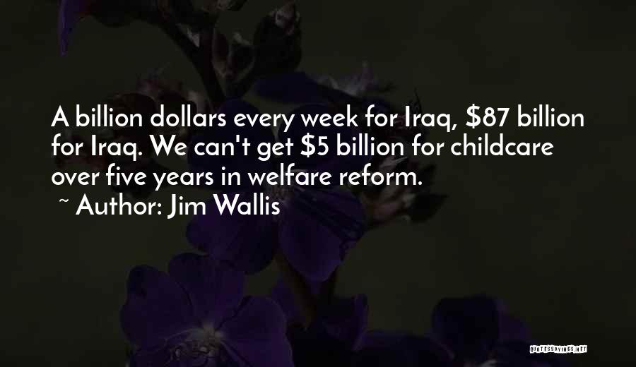 Jim Wallis Quotes: A Billion Dollars Every Week For Iraq, $87 Billion For Iraq. We Can't Get $5 Billion For Childcare Over Five