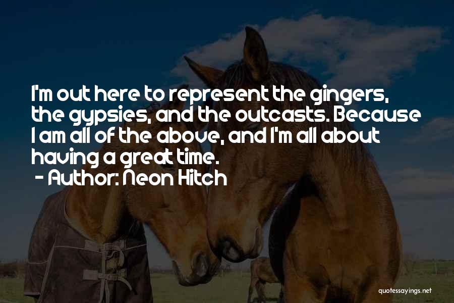Neon Hitch Quotes: I'm Out Here To Represent The Gingers, The Gypsies, And The Outcasts. Because I Am All Of The Above, And