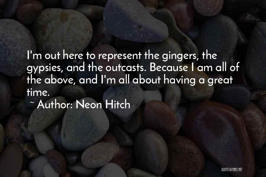Neon Hitch Quotes: I'm Out Here To Represent The Gingers, The Gypsies, And The Outcasts. Because I Am All Of The Above, And