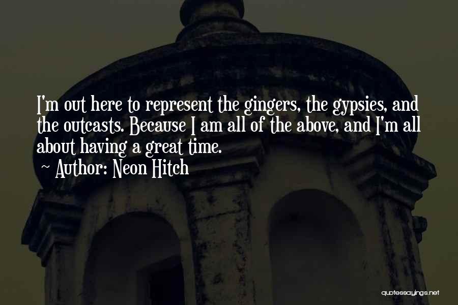 Neon Hitch Quotes: I'm Out Here To Represent The Gingers, The Gypsies, And The Outcasts. Because I Am All Of The Above, And