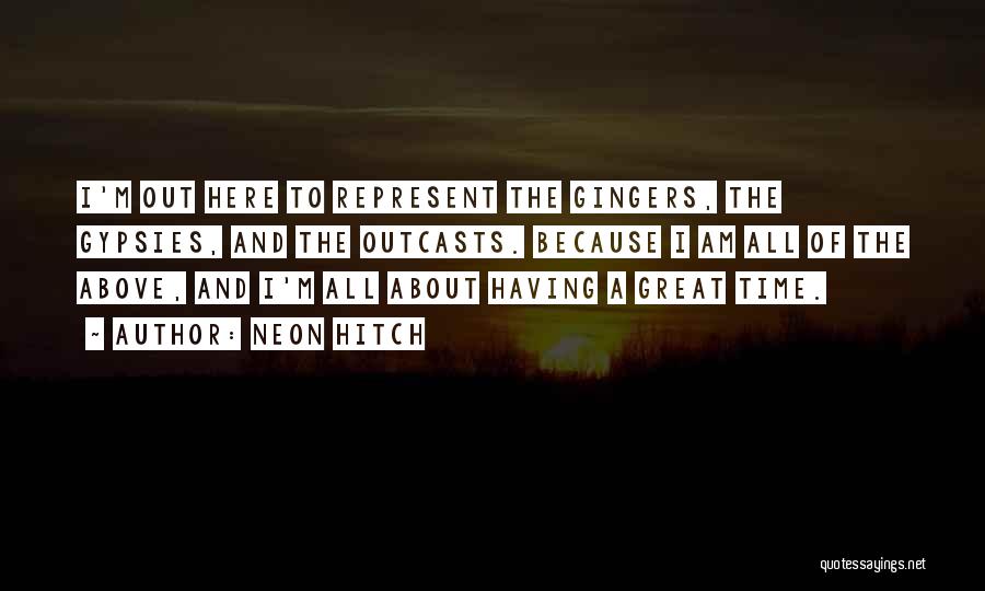 Neon Hitch Quotes: I'm Out Here To Represent The Gingers, The Gypsies, And The Outcasts. Because I Am All Of The Above, And