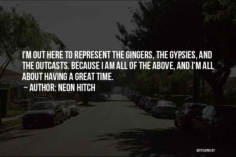 Neon Hitch Quotes: I'm Out Here To Represent The Gingers, The Gypsies, And The Outcasts. Because I Am All Of The Above, And