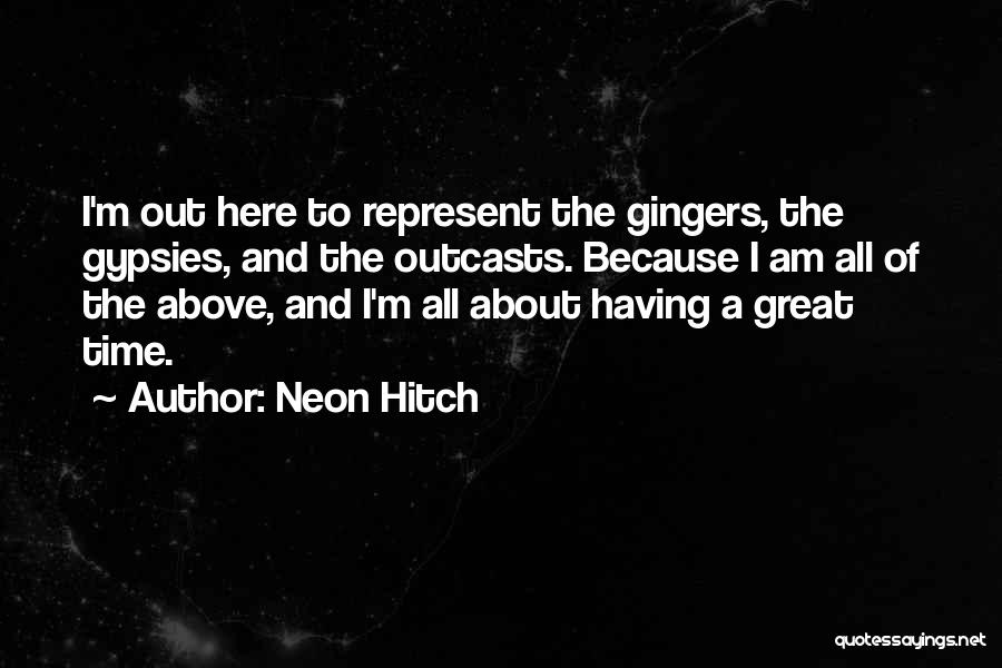Neon Hitch Quotes: I'm Out Here To Represent The Gingers, The Gypsies, And The Outcasts. Because I Am All Of The Above, And