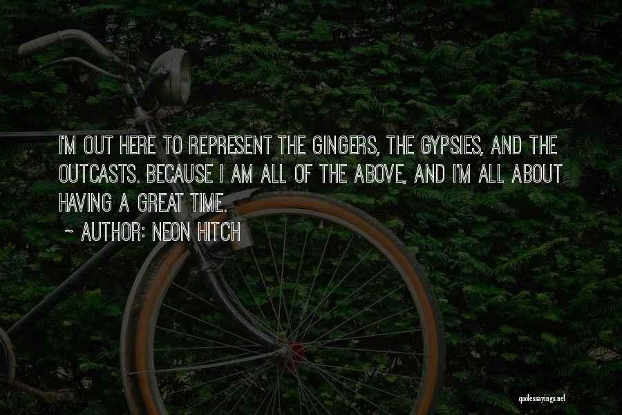 Neon Hitch Quotes: I'm Out Here To Represent The Gingers, The Gypsies, And The Outcasts. Because I Am All Of The Above, And