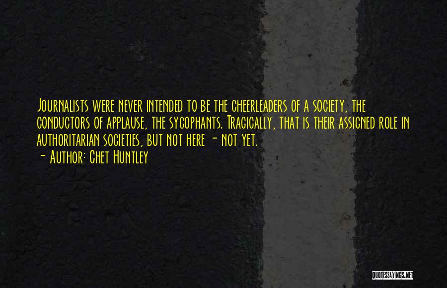 Chet Huntley Quotes: Journalists Were Never Intended To Be The Cheerleaders Of A Society, The Conductors Of Applause, The Sycophants. Tragically, That Is