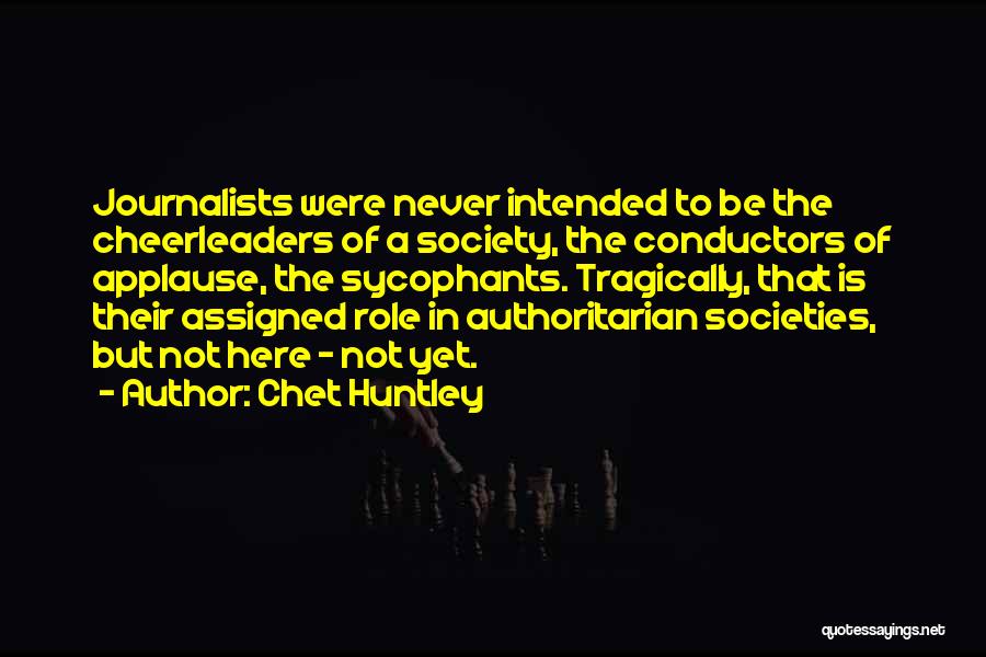 Chet Huntley Quotes: Journalists Were Never Intended To Be The Cheerleaders Of A Society, The Conductors Of Applause, The Sycophants. Tragically, That Is