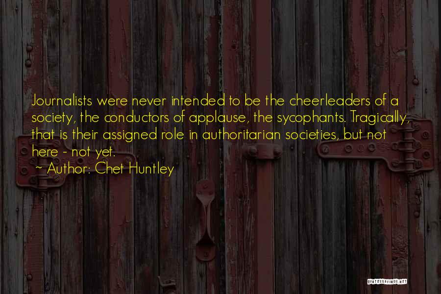 Chet Huntley Quotes: Journalists Were Never Intended To Be The Cheerleaders Of A Society, The Conductors Of Applause, The Sycophants. Tragically, That Is