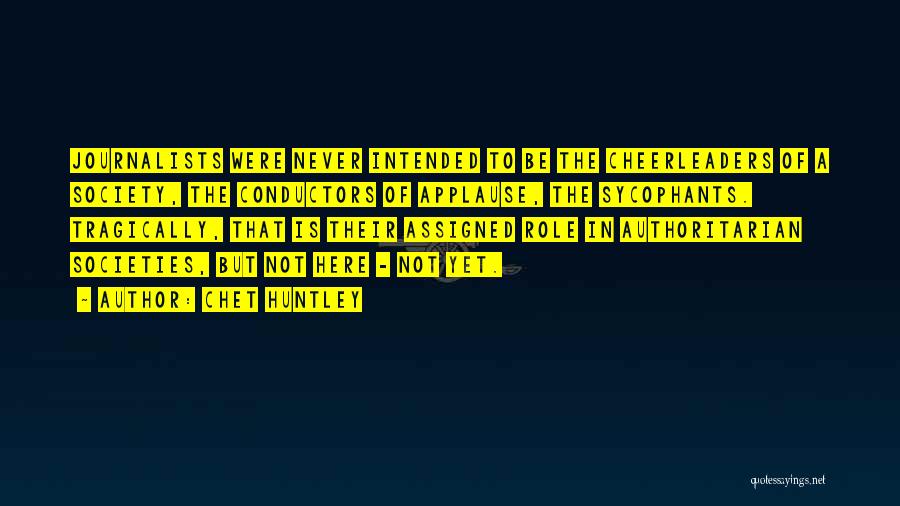 Chet Huntley Quotes: Journalists Were Never Intended To Be The Cheerleaders Of A Society, The Conductors Of Applause, The Sycophants. Tragically, That Is