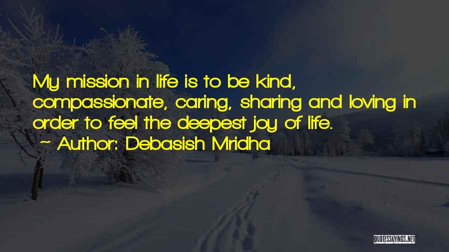 Debasish Mridha Quotes: My Mission In Life Is To Be Kind, Compassionate, Caring, Sharing And Loving In Order To Feel The Deepest Joy