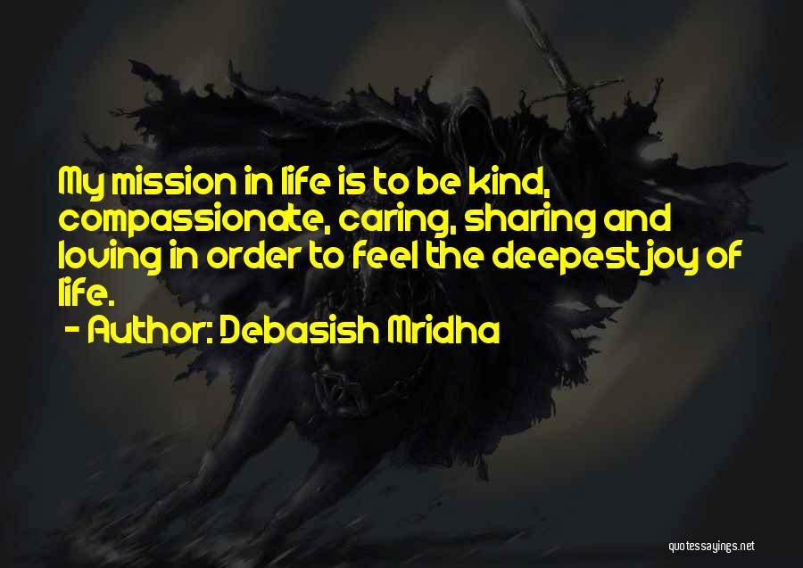 Debasish Mridha Quotes: My Mission In Life Is To Be Kind, Compassionate, Caring, Sharing And Loving In Order To Feel The Deepest Joy