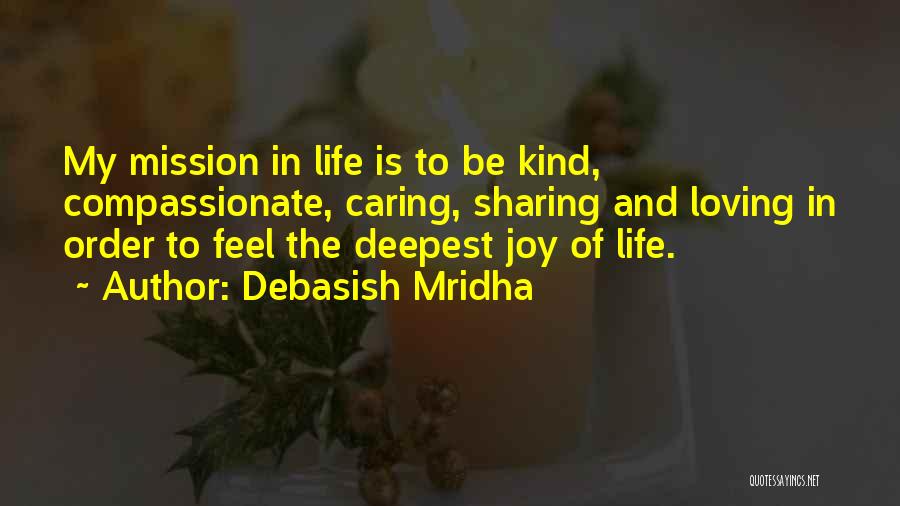 Debasish Mridha Quotes: My Mission In Life Is To Be Kind, Compassionate, Caring, Sharing And Loving In Order To Feel The Deepest Joy