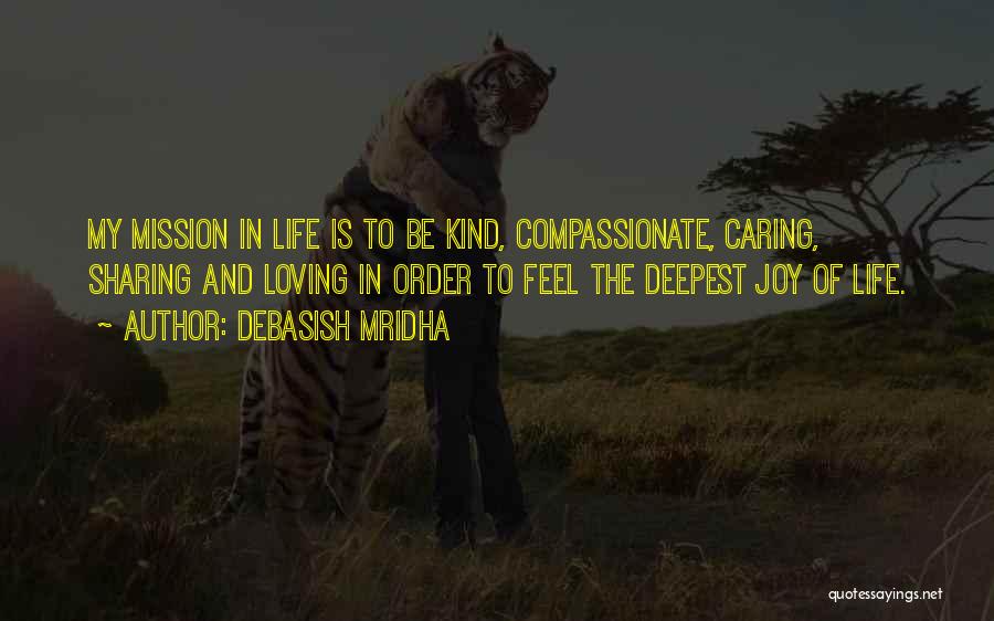 Debasish Mridha Quotes: My Mission In Life Is To Be Kind, Compassionate, Caring, Sharing And Loving In Order To Feel The Deepest Joy