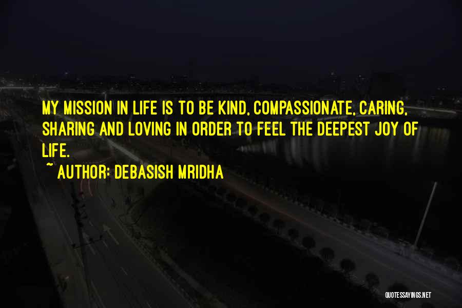 Debasish Mridha Quotes: My Mission In Life Is To Be Kind, Compassionate, Caring, Sharing And Loving In Order To Feel The Deepest Joy