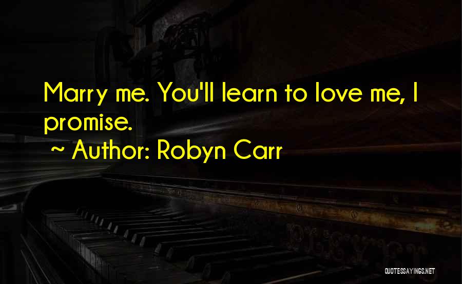 Robyn Carr Quotes: Marry Me. You'll Learn To Love Me, I Promise.