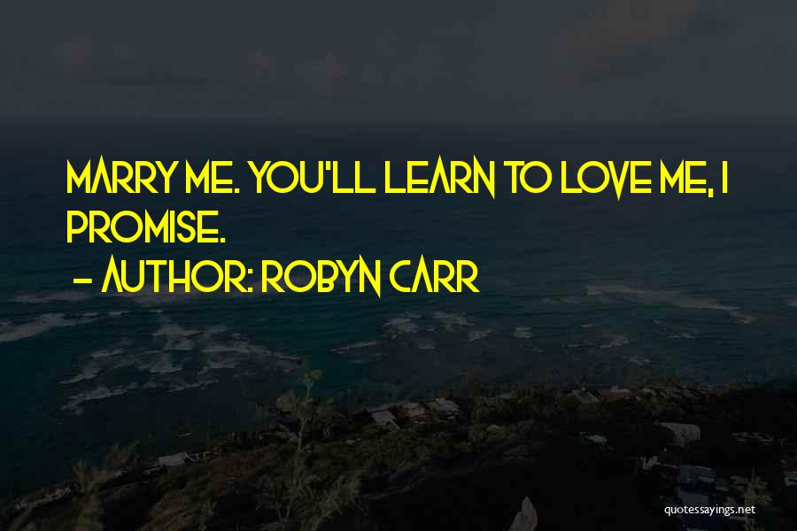 Robyn Carr Quotes: Marry Me. You'll Learn To Love Me, I Promise.