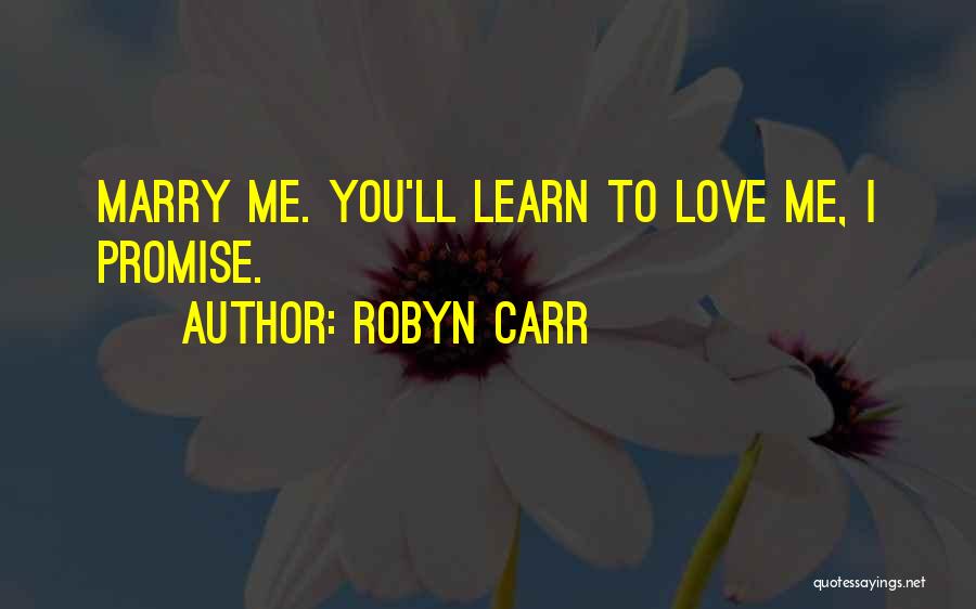 Robyn Carr Quotes: Marry Me. You'll Learn To Love Me, I Promise.