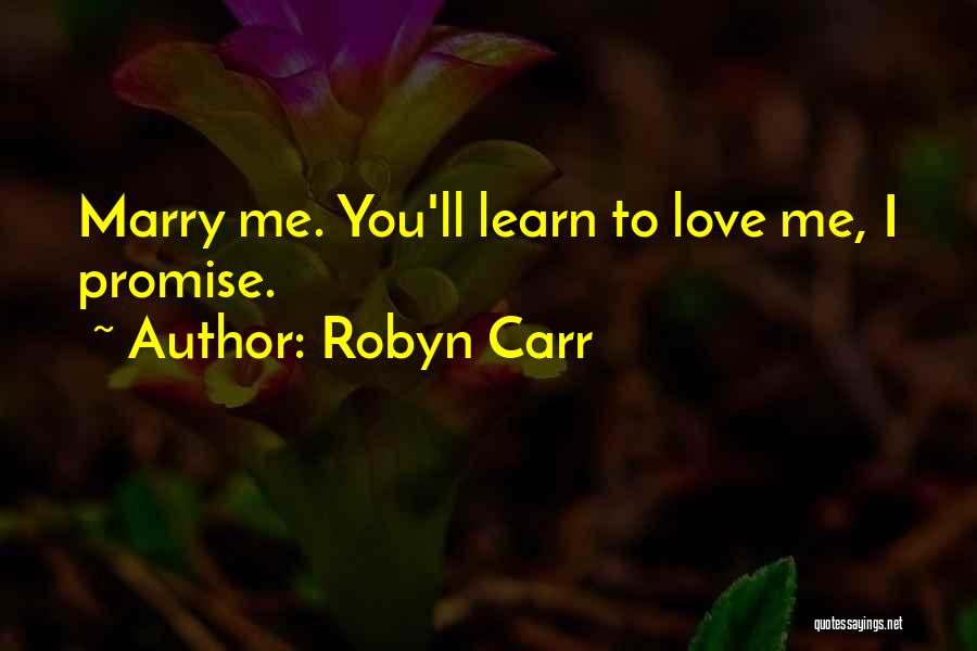 Robyn Carr Quotes: Marry Me. You'll Learn To Love Me, I Promise.