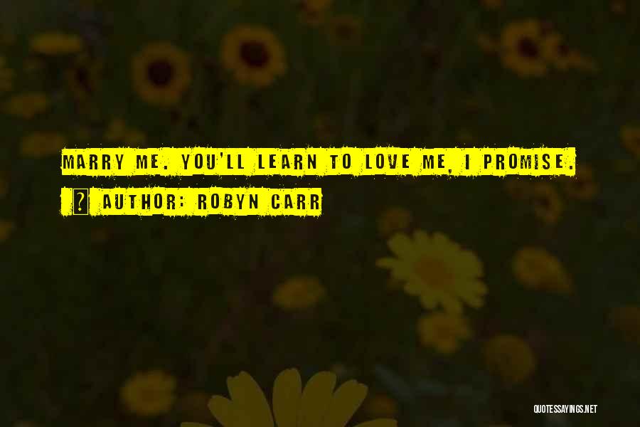 Robyn Carr Quotes: Marry Me. You'll Learn To Love Me, I Promise.