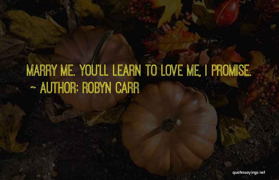 Robyn Carr Quotes: Marry Me. You'll Learn To Love Me, I Promise.