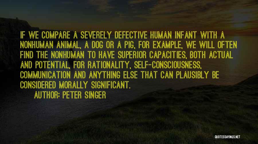 Peter Singer Quotes: If We Compare A Severely Defective Human Infant With A Nonhuman Animal, A Dog Or A Pig, For Example, We