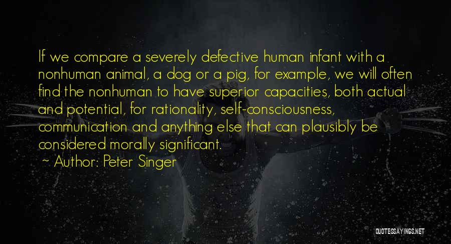 Peter Singer Quotes: If We Compare A Severely Defective Human Infant With A Nonhuman Animal, A Dog Or A Pig, For Example, We