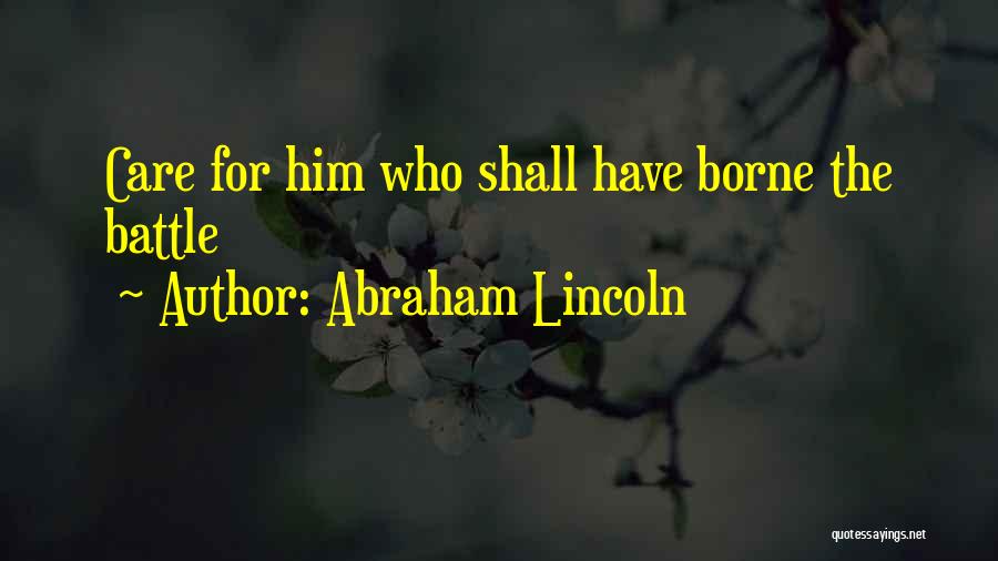 Abraham Lincoln Quotes: Care For Him Who Shall Have Borne The Battle