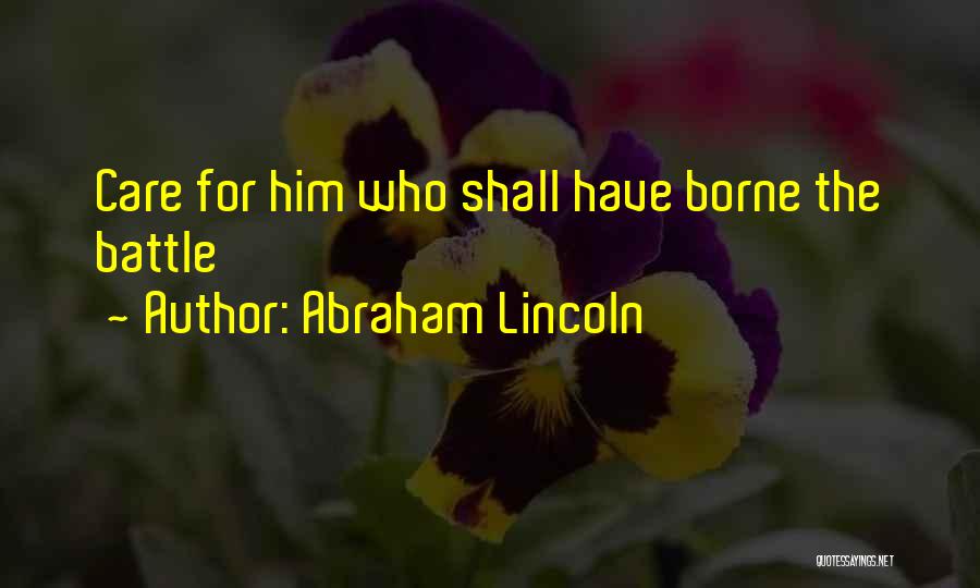 Abraham Lincoln Quotes: Care For Him Who Shall Have Borne The Battle