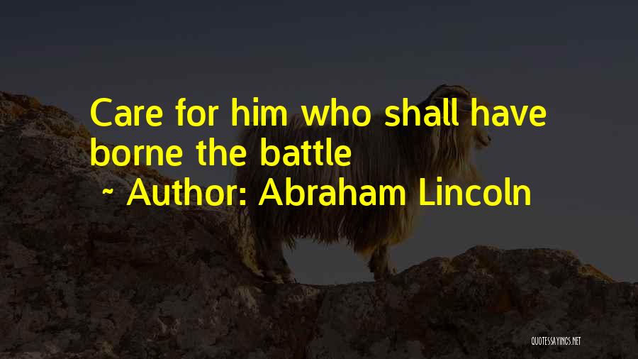 Abraham Lincoln Quotes: Care For Him Who Shall Have Borne The Battle