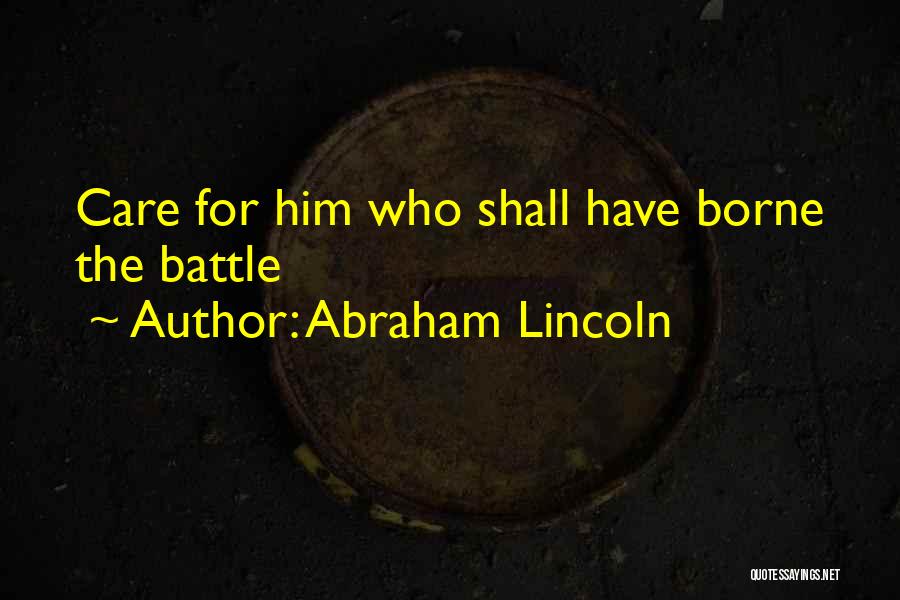 Abraham Lincoln Quotes: Care For Him Who Shall Have Borne The Battle