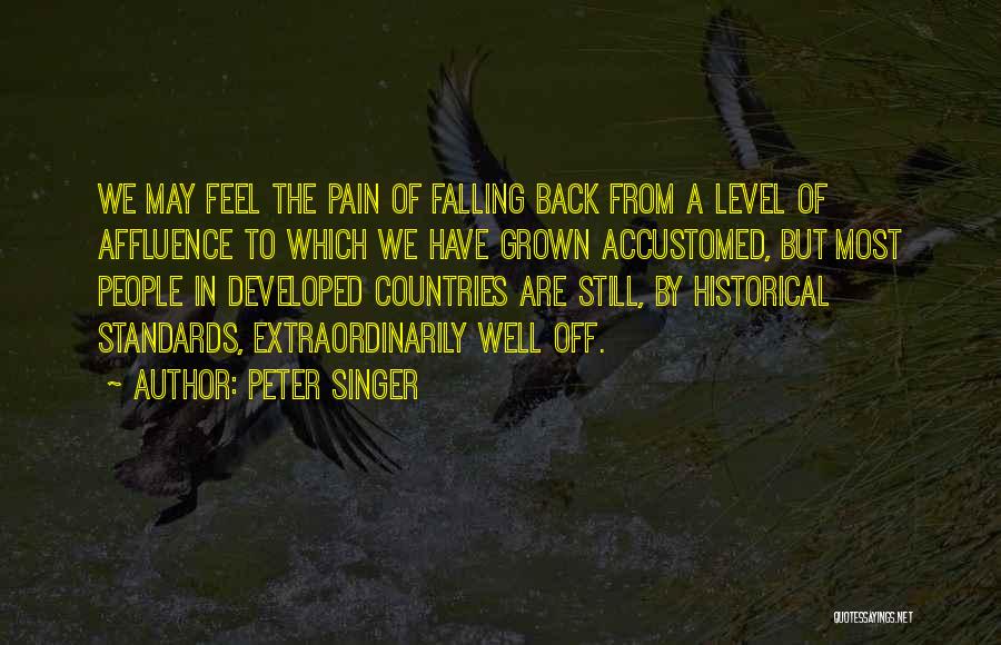 Peter Singer Quotes: We May Feel The Pain Of Falling Back From A Level Of Affluence To Which We Have Grown Accustomed, But